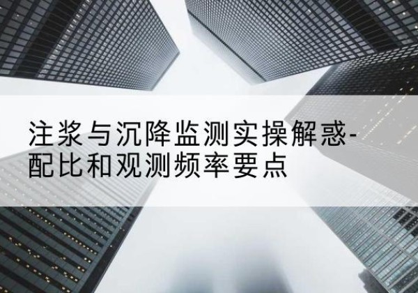 东明水泥浆配比不当会不会造成注浆管堵管？-注浆与沉降监测实操解惑-配比和观测频率要点