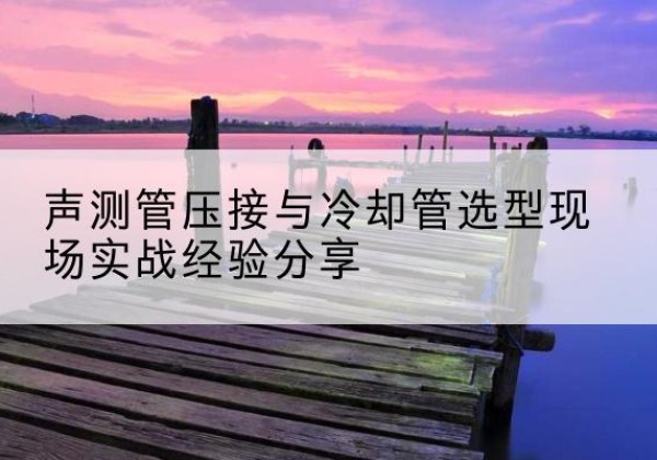 东明钳压式声测管如何压接才合格？-声测管压接与冷却管选型现场实战经验分享